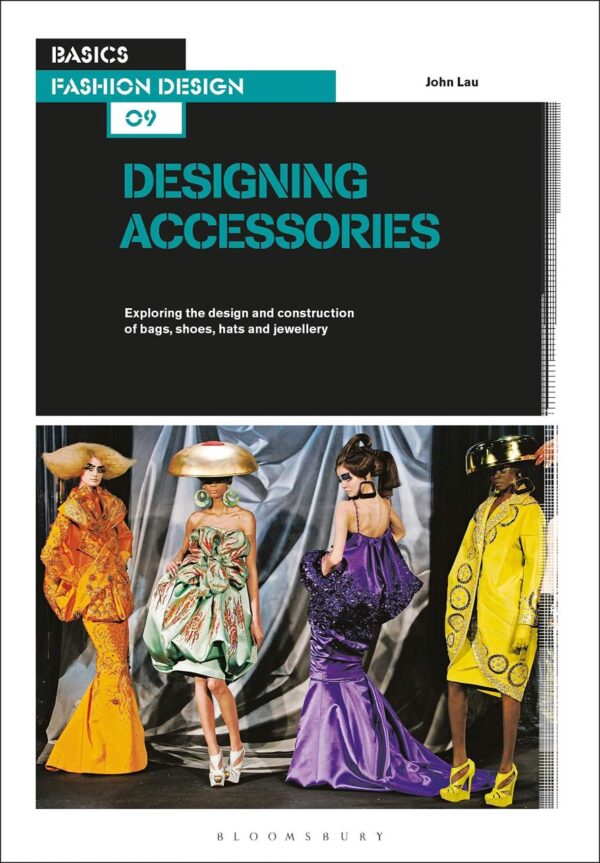 BASICS FASHION DESIGN 09: DESIGNING ACCESSORIES : EXPLORING THE DESIGN AND CONSTRUCTION OF BAGS, SHOES, HATS AND JEWELLERY