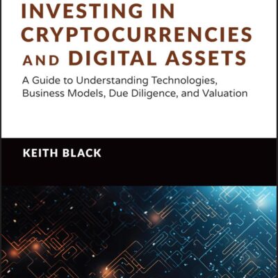 Investing in Cryptocurrencies and Digital Assets: A Guide to Understanding Technologies, Business Models, Due Diligence, and Valuation (Wiley Finance)