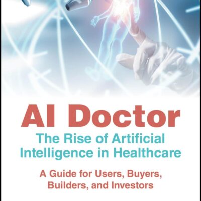 AI Doctor: The Rise of Artificial Intelligence in Healthcare - A Guide for Users, Buyers, Builders, and Investors