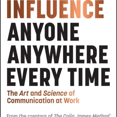 How to Influence Anyone, Anywhere, Every Time: The Art and Science of Communication at Work