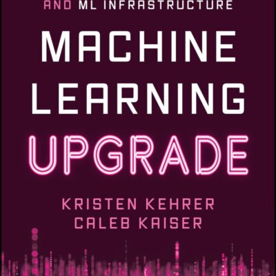 Machine Learning Upgrade: A Data Scientist's Guide to Mlops, Llms, and Ml Infrastructure