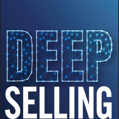 Deep Selling: How to Engage Buyers and Drive Growth in the Age of AI