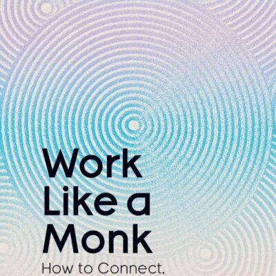 Work Like A Monk: How to Connect, Lead and Grow in a Noisy World