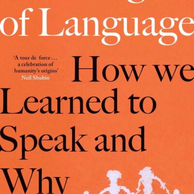 The Origin Of Language: How We Learned to Speak and Why