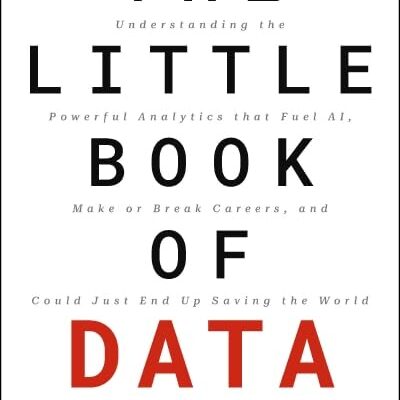 The Little Book of Data : Understanding the Powerful Analytics that Fuel AI, Make or Break Careers,and Could Just End Up Saving the World