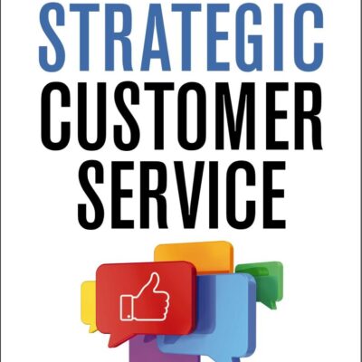 Strategic Customer Service: Managing the Customer Experience to Increase Positive Word of Mouth, Build Loyalty, and Maximize Profits