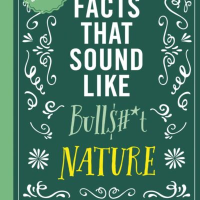True Facts That Sound Like Bull$#*T: Nature: Nature; 500 Wild Facts from the Zaniest Corners of the World