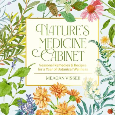 Nature's Medicine Cabinet: Seasonal Remedies & Recipes for a Year of Botanical Wellness