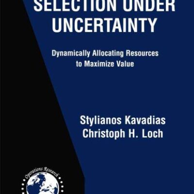 PROJECT SELECTION UNDER UNCERTAINTY (HB): Dynamically Allocating Resources to Maximize Value: 69 (International Series in Operations Research & Management Science)