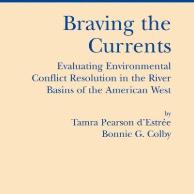 BRAVING THE CURRENTS: EVALUATING ENVIRONMENTAL CONFLICT RESOLUTION IN THE RIVER BASINS OF THE AMERICAN WEST (PB): 26 (Natural Resource Management and Policy)