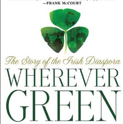 Wherever Green is Worn: The Story of the Irish Diaspora