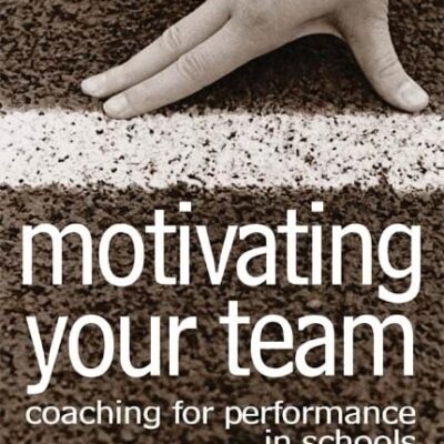 MOTIVATING YOUR TEAM : COACHING FOR PERFORMANCE IN SCHOOLS