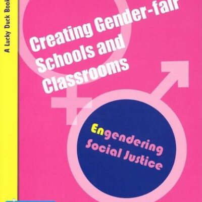CREATING GENDER-FAIR SCHOOLS & CLASSROOMS : ENGENDERING SOCIAL JUSTICE (FOR 5 TO 13 YEAR OLDS)