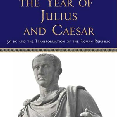 The Year of Julius and Caesar: 59 BC and the Transformation of the Roman Republic (Witness to Ancient History)