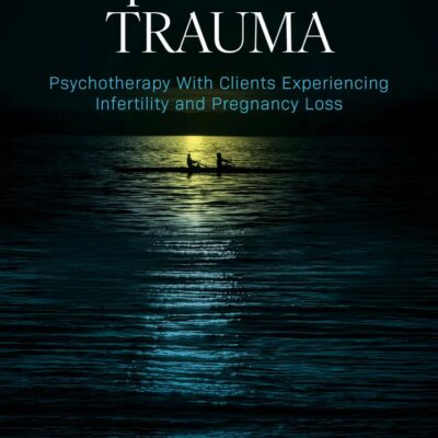 Reproductive Trauma: Psychotherapy With Clients Experiencing Infertility and Pregnancy Loss
