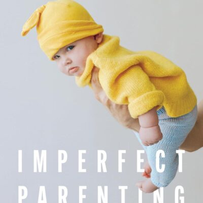 IMPERFECT PARENTING: HOW TO BUILD A RELATIONSHIP WITH YOUR CHILD TO WEATHER ANY STORM