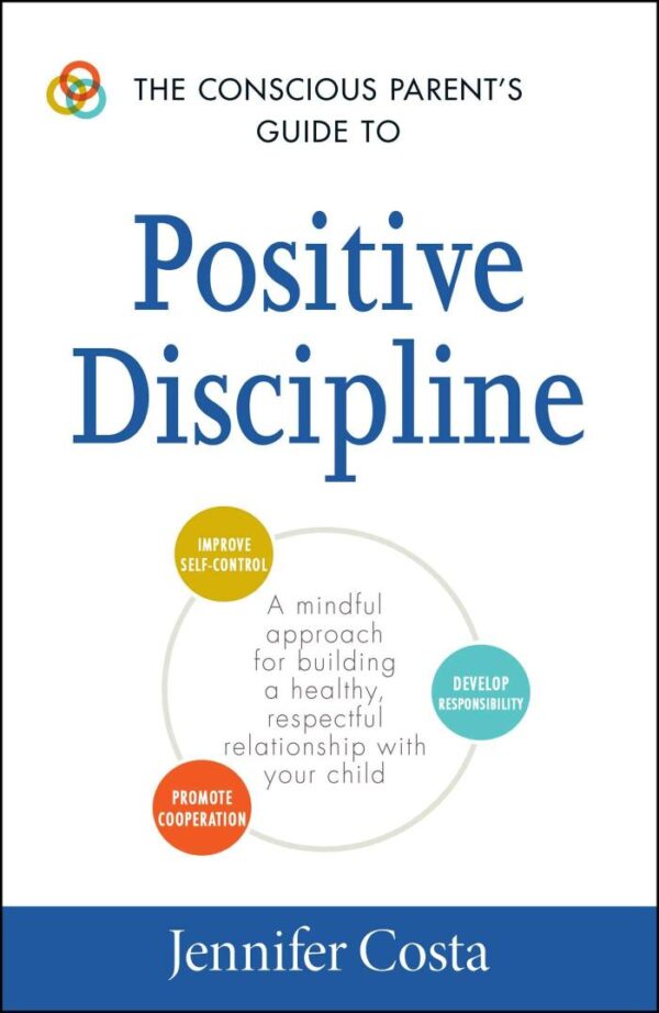 The Conscious Parent'S Guide To Positive Discipline: A Mindful Approach for Building a Healthy, Respectful Relationship with Your Child