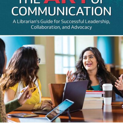 ART OF COMMUNICATION: A LIBRARIAN’S GUIDE FOR SUCCESSFUL LEADERSHIP, COLLABORATION, AND ADVOCACY