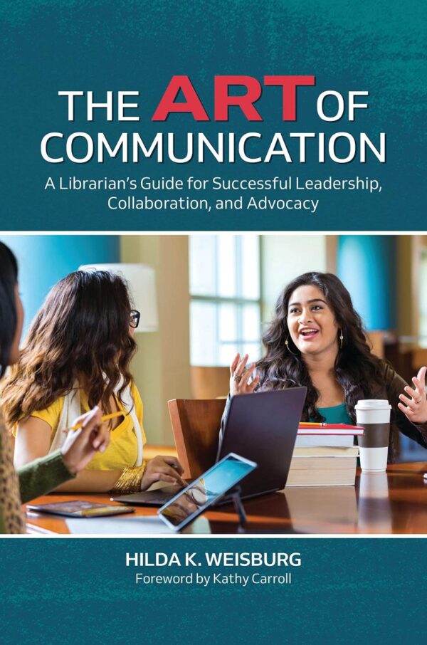 ART OF COMMUNICATION: A LIBRARIAN’S GUIDE FOR SUCCESSFUL LEADERSHIP, COLLABORATION, AND ADVOCACY
