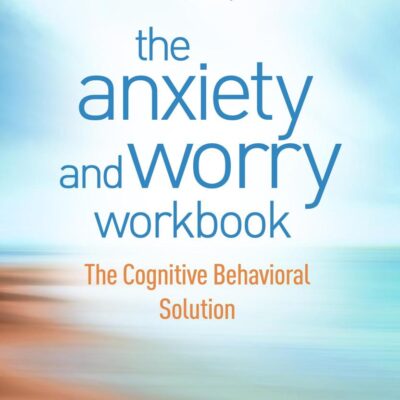 Anxiety and Worry Workbook, Second Edition: The Cognitive Behavioral Solution