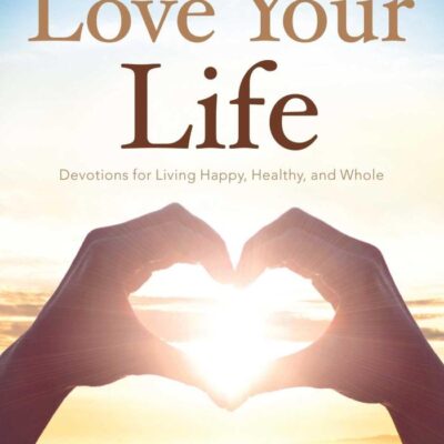 Daily Readings from Love Your Life Devotions for Living Happy, Healthy, and Whole