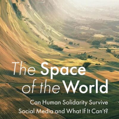 The Space of the World: Can Human Solidarity Survive Social Media and What If It Can't?