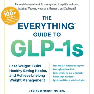 Everything Guide To Glp-1S: Lose Weight, Build Healthy Eating Habits, and Achieve Lifelong Weight Management (Everything: Cooking)