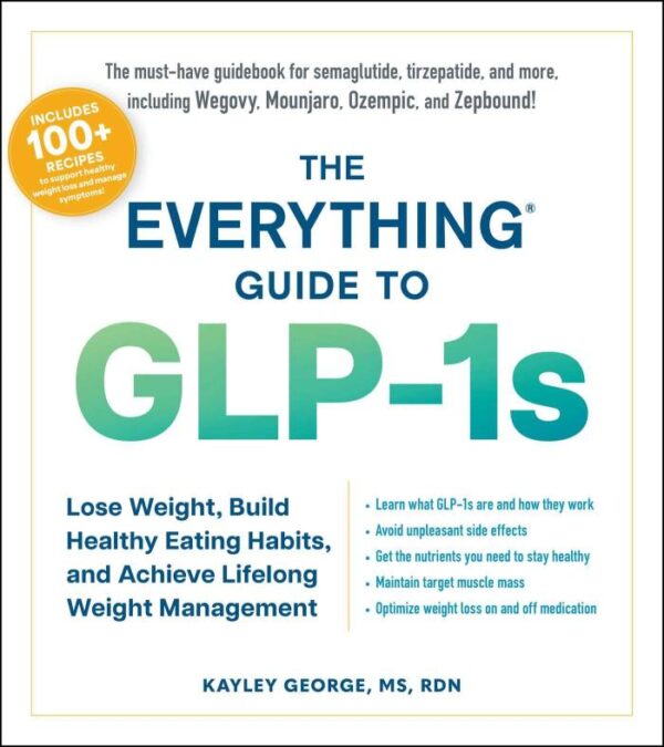 Everything Guide To Glp-1S: Lose Weight, Build Healthy Eating Habits, and Achieve Lifelong Weight Management (Everything: Cooking)