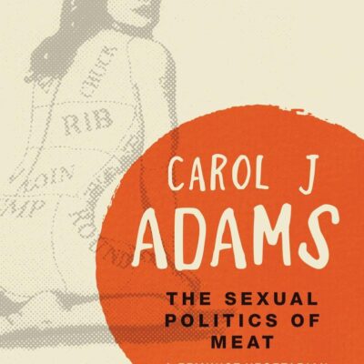 The Sexual Politics of Meat - 25th Anniversary Edition: A Feminist-Vegetarian Critical Theory (Bloomsbury Revelations)