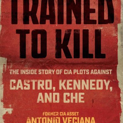 Trained to kill: The Inside Story of Cia Plots Against Castro, Kennedy, and Che
