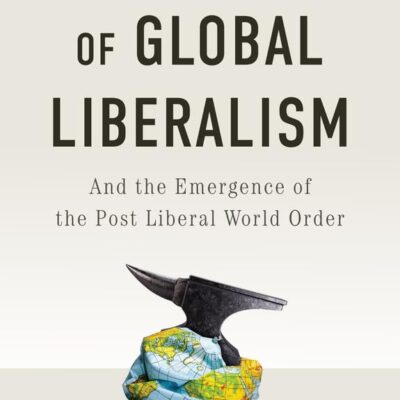The Collapse of Global Liberalism: And the Emergence of the Post-Liberal World Order