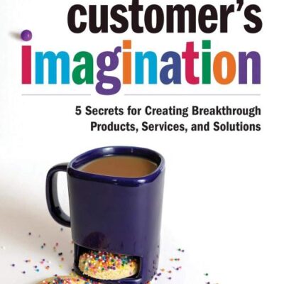 Inside Your Customer's Imagination: 5 Secrets for Creating Breakthrough Products, Services, and Solutions