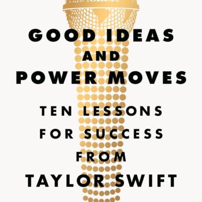 Good Ideas and Power Moves: Ten Lessons for Success from Taylor Swift