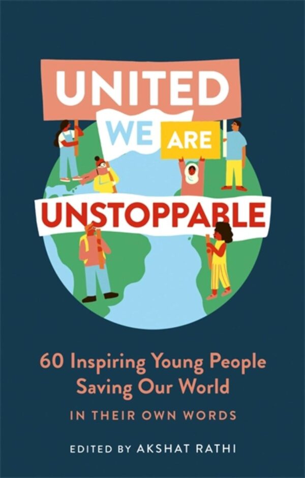 UNITED WE ARE UNSTOPPABLE: 60 INSPIRING YOUNG PEOPLE SAVING OUR WORLD