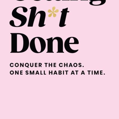 Getting Sh*t Done: Conquer the Chaos, One Small Habit at a Time