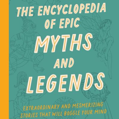 The Encyclopedia Of Epic Myths And Legends - Extraordinary A: Extraordinary and Mesmerizing Stories That Will Boggle Your Mind
