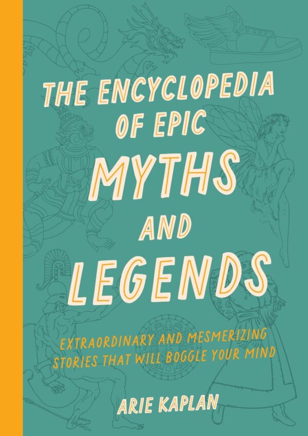 The Encyclopedia Of Epic Myths And Legends - Extraordinary A: Extraordinary and Mesmerizing Stories That Will Boggle Your Mind
