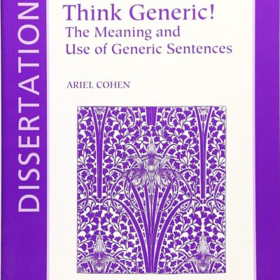 Think Generic!: The Meaning and Use of Generic Sentences (Dissertations in Linguistics)