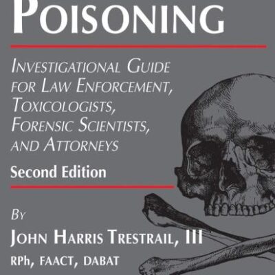 CRIMINAL POISONING, 2/E: INVESTIGATIONAL GUIDE FOR LAW ENFORCEMENT, TOXICOLOGISTS, FORENSIC SCIENTISTS, AND ATTORNEYS (Forensic Science and Medicine)