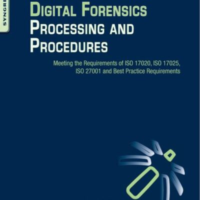 Digital Forensics Processing and Procedures: Meeting the Requirements of ISO 17020, ISO 17025, ISO 27001 and Best Practice Requirements