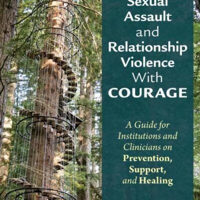 Facing Campus Sexual Assault and Relationship Violence With Courage: A Guide for Institutions and Clinicians on Prevention, Support, and Healing