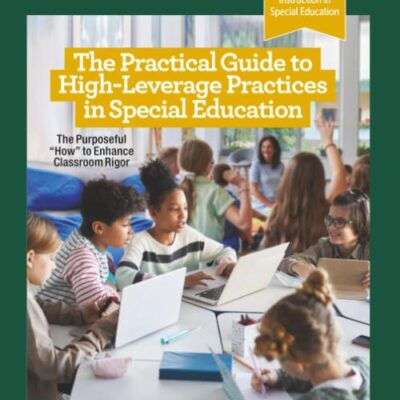 The Practical Guide to High-Leverage Practices in Special Education: The Purposeful “How” to Enhance Classroom Rigor (Evidence-Based Instruction in Special Education)
