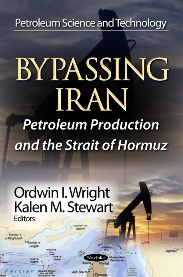 Bypassing Iran: Petroleum Production & the Strait of Hormuz (Petroleum Science and Technology: Politics and Economics of the Middle East)
