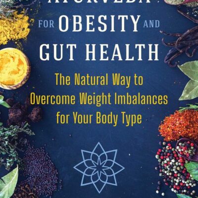 Ayurveda for Obesity and Gut Health: The Natural Way to Overcome Weight Imbalances for Your Body Type