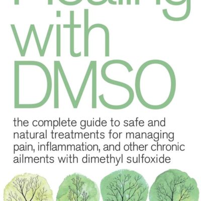 Healing With Dmso: The Complete Guide to Safe and Natural Treatments for Managing Pain, Inflammation, and Other Chronic Ailments with Dimethyl Sulfoxide