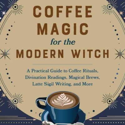 Coffee Magic For The Modern Witch: A Practical Guide to Coffee Rituals, Divination Readings, Magical Brews, Latte Sigil Writing, and More (Books for Modern Witches)
