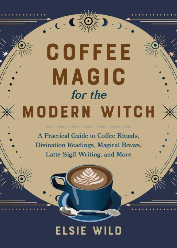 Coffee Magic For The Modern Witch: A Practical Guide to Coffee Rituals, Divination Readings, Magical Brews, Latte Sigil Writing, and More (Books for Modern Witches)