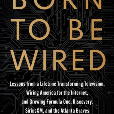 Born to Be Wired:: Lessons from a Lifetime Transforming Television, Wiring America for the Internet, and Growing Formula One, Discovery, SiriusXM, and the Atlanta Braves