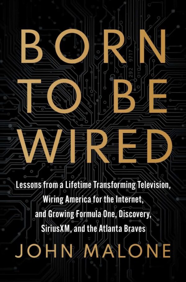 Born to Be Wired:: Lessons from a Lifetime Transforming Television, Wiring America for the Internet, and Growing Formula One, Discovery, SiriusXM, and the Atlanta Braves