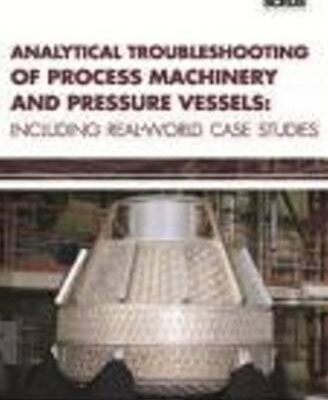 Analytical Troubleshooting of Process Machinery & Pressure Vessels: Including Real-World Case Studies